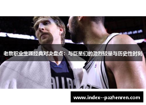 老詹职业生涯经典对决盘点：与巨星们的激烈较量与历史性时刻