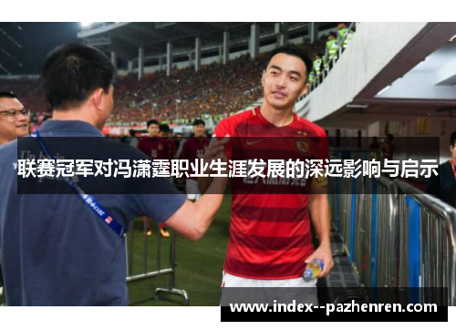 联赛冠军对冯潇霆职业生涯发展的深远影响与启示 联赛冠军对冯潇霆职业生涯发展的深远影响与启示