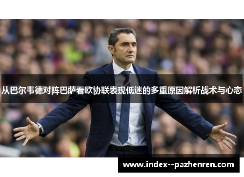 从巴尔韦德对阵巴萨看欧协联表现低迷的多重原因解析战术与心态 从巴尔韦德对阵巴萨看欧协联表现低迷的多重原因解析战术与心态