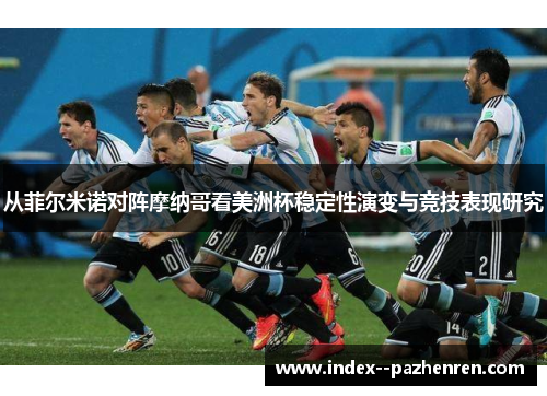 从菲尔米诺对阵摩纳哥看美洲杯稳定性演变与竞技表现研究 从菲尔米诺对阵摩纳哥看美洲杯稳定性演变与竞技表现研究