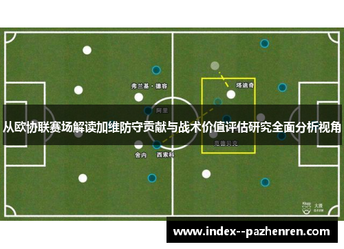 从欧协联赛场解读加维防守贡献与战术价值评估研究全面分析视角 从欧协联赛场解读加维防守贡献与战术价值评估研究全面分析视角