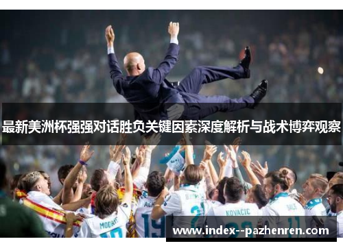 最新美洲杯强强对话胜负关键因素深度解析与战术博弈观察 最新美洲杯强强对话胜负关键因素深度解析与战术博弈观察