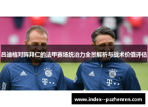 吕迪格对阵拜仁的法甲赛场统治力全景解析与战术价值评估