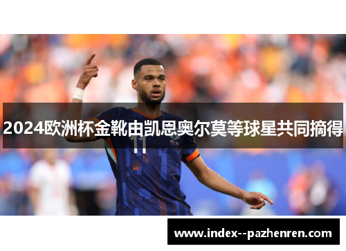 2024欧洲杯金靴由凯恩奥尔莫等球星共同摘得 2024欧洲杯金靴由凯恩奥尔莫等球星共同摘得