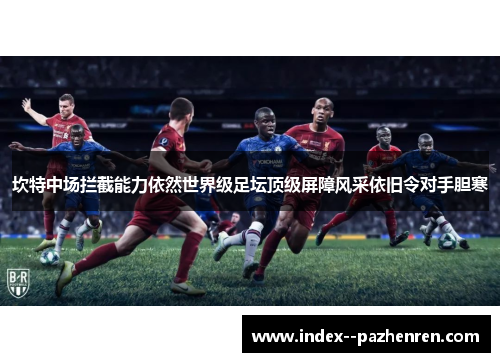 坎特中场拦截能力依然世界级足坛顶级屏障风采依旧令对手胆寒