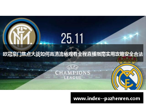 欧冠豪门焦点大战如何高清流畅观看全程直播指南实用攻略安全合法 欧冠豪门焦点大战如何高清流畅观看全程直播指南实用攻略安全合法