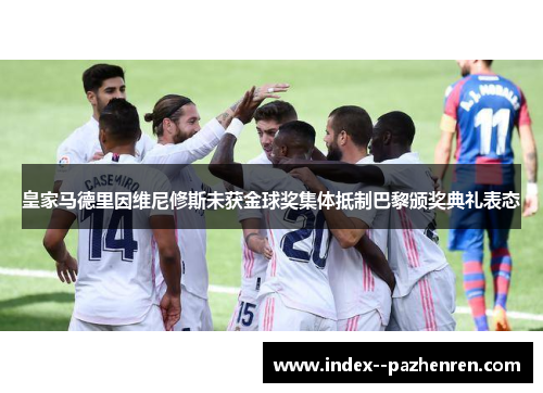 皇家马德里因维尼修斯未获金球奖集体抵制巴黎颁奖典礼表态