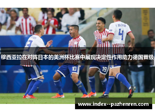 穆西亚拉在对阵日本的美洲杯比赛中展现决定性作用助力德国晋级