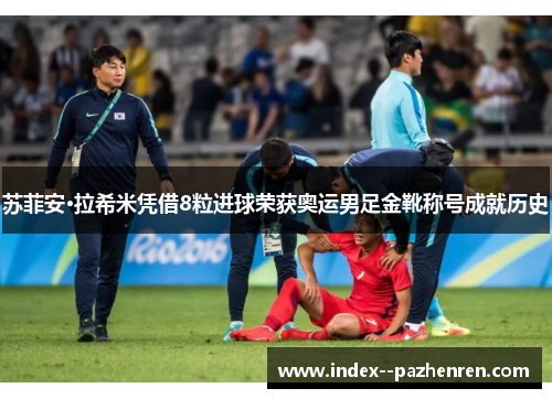苏菲安·拉希米凭借8粒进球荣获奥运男足金靴称号成就历史 苏菲安·拉希米凭借8粒进球荣获奥运男足金靴称号成就历史