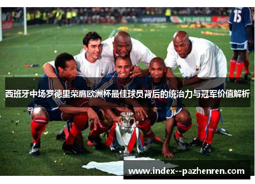 西班牙中场罗德里荣膺欧洲杯最佳球员背后的统治力与冠军价值解析 西班牙中场罗德里荣膺欧洲杯最佳球员背后的统治力与冠军价值解析