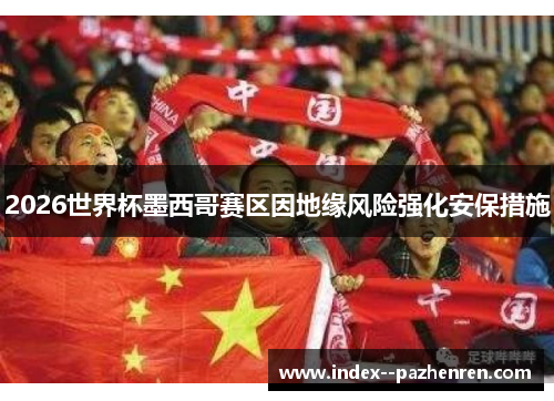 2026世界杯墨西哥赛区因地缘风险强化安保措施