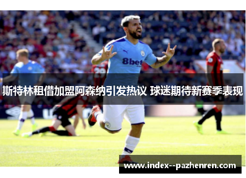 斯特林租借加盟阿森纳引发热议 球迷期待新赛季表现