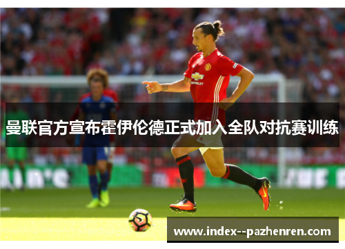 曼联官方宣布霍伊伦德正式加入全队对抗赛训练