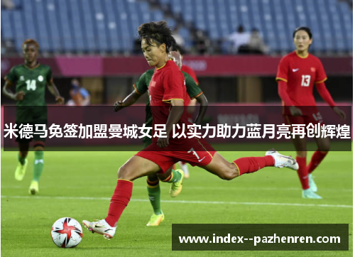 米德马免签加盟曼城女足 以实力助力蓝月亮再创辉煌