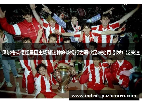 贝尔格莱德红星因主场球迷种族歧视行为遭欧足联处罚 引发广泛关注