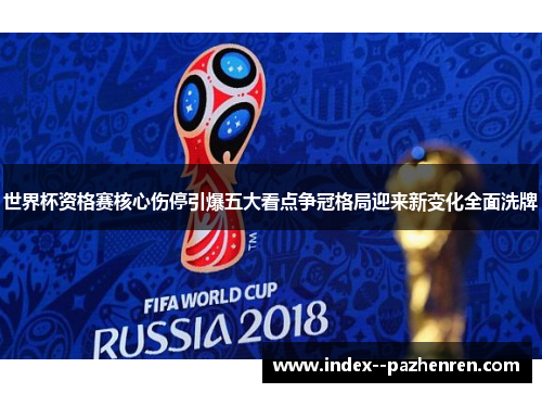 世界杯资格赛核心伤停引爆五大看点争冠格局迎来新变化全面洗牌