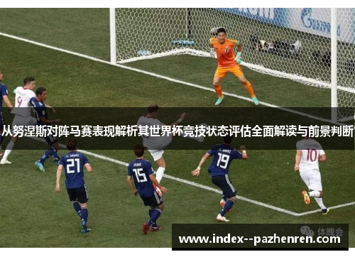 从努涅斯对阵马赛表现解析其世界杯竞技状态评估全面解读与前景判断