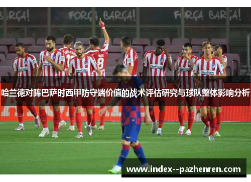 哈兰德对阵巴萨时西甲防守端价值的战术评估研究与球队整体影响分析