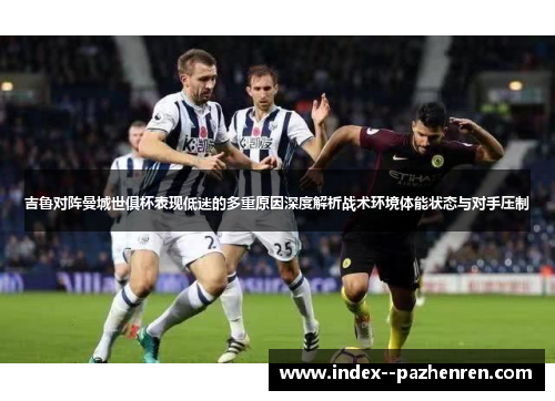 吉鲁对阵曼城世俱杯表现低迷的多重原因深度解析战术环境体能状态与对手压制