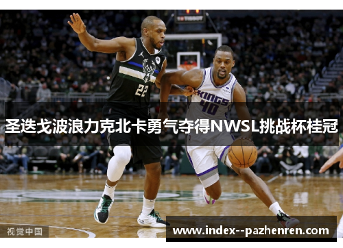 圣迭戈波浪力克北卡勇气夺得NWSL挑战杯桂冠 圣迭戈波浪力克北卡勇气夺得NWSL挑战杯桂冠