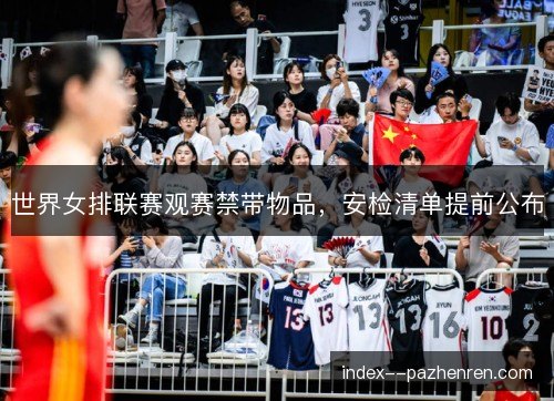 世界女排联赛观赛禁带物品，安检清单提前公布