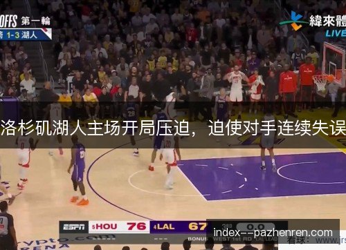 洛杉矶湖人主场开局压迫,迫使对手连续失误 洛杉矶湖人主场开局压迫,迫使对手连续失误