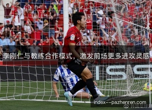 李刚仁与教练合作模式，激发前场更多进攻灵感